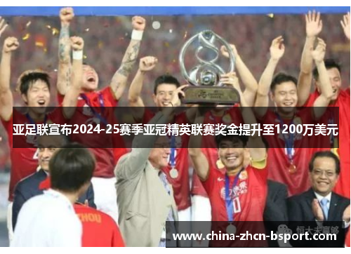 亚足联宣布2024-25赛季亚冠精英联赛奖金提升至1200万美元 亚足联宣布2024-25赛季亚冠精英联赛奖金提升至1200万美元