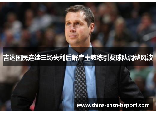 吉达国民连续三场失利后解雇主教练引发球队调整风波 吉达国民连续三场失利后解雇主教练引发球队调整风波