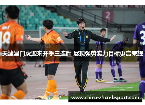 天津津门虎迎来开季三连胜 展现强势实力目标更高荣耀