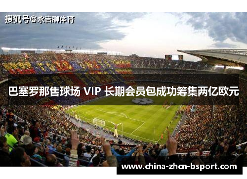 巴塞罗那售球场 VIP 长期会员包成功筹集两亿欧元