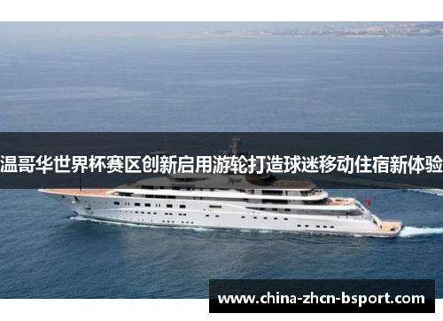 温哥华世界杯赛区创新启用游轮打造球迷移动住宿新体验