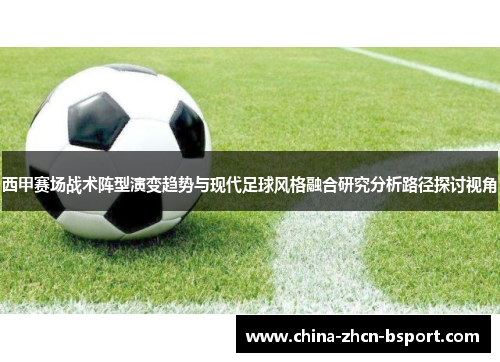 西甲赛场战术阵型演变趋势与现代足球风格融合研究分析路径探讨视角