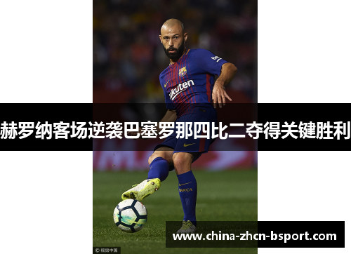 赫罗纳客场逆袭巴塞罗那四比二夺得关键胜利 赫罗纳客场逆袭巴塞罗那四比二夺得关键胜利