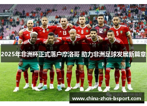 2025年非洲杯正式落户摩洛哥 助力非洲足球发展新篇章