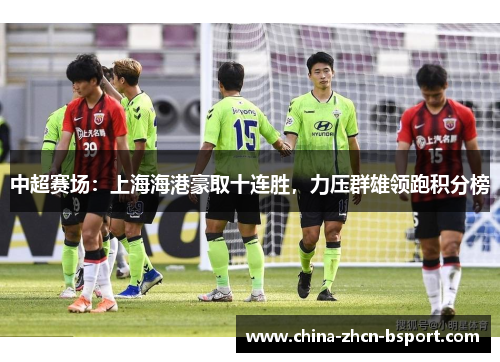 中超赛场：上海海港豪取十连胜，力压群雄领跑积分榜