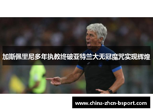 加斯佩里尼多年执教终破亚特兰大无冠魔咒实现辉煌 加斯佩里尼多年执教终破亚特兰大无冠魔咒实现辉煌