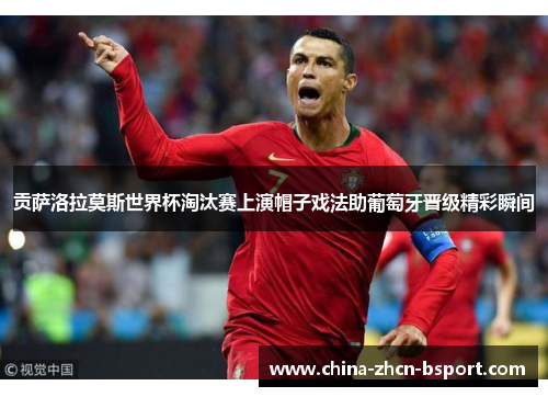贡萨洛拉莫斯世界杯淘汰赛上演帽子戏法助葡萄牙晋级精彩瞬间