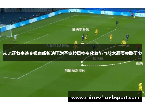 从比赛节奏演变视角解析法甲联赛竞技风格变化趋势与战术调整关联研究