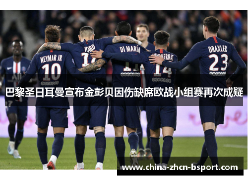 巴黎圣日耳曼宣布金彭贝因伤缺席欧战小组赛再次成疑