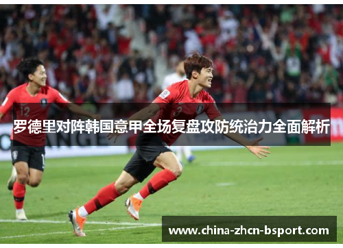 罗德里对阵韩国意甲全场复盘攻防统治力全面解析 罗德里对阵韩国意甲全场复盘攻防统治力全面解析