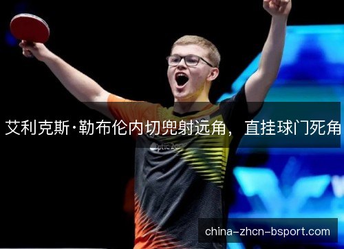 艾利克斯·勒布伦内切兜射远角，直挂球门死角