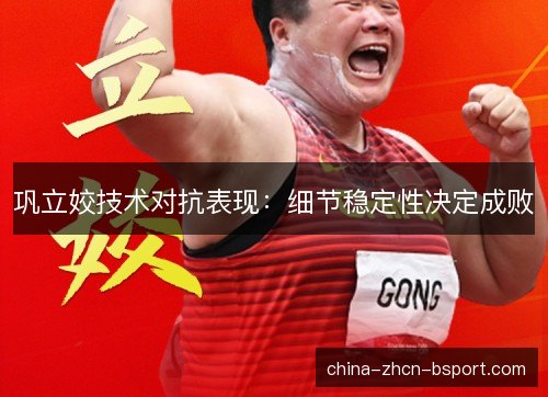 巩立姣技术对抗表现：细节稳定性决定成败